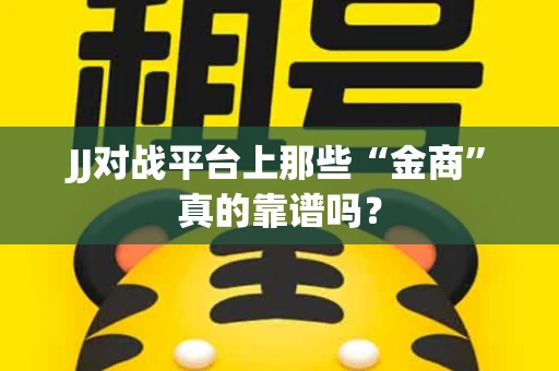 JJ对战平台上那些“金商”真的靠谱吗？